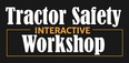 Sign with black background & white & yellow text reading TRACTOR SAFETY INTERACTIVE WORKSHOP